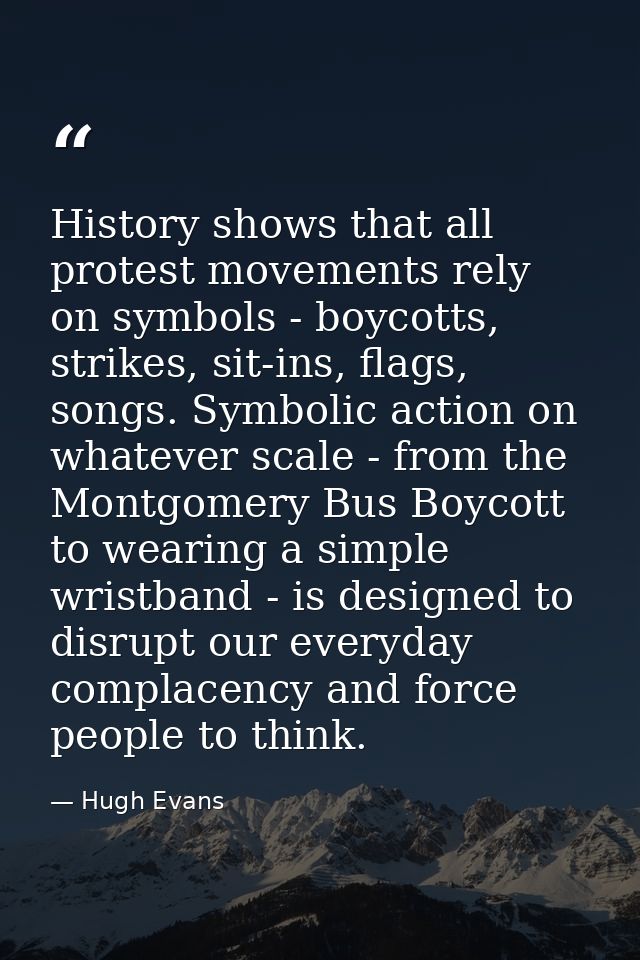 History shows that all protest movements rely on symbols - boycotts, strikes, sit-ins, flags, songs. Symbolic action on  — Hugh Evans