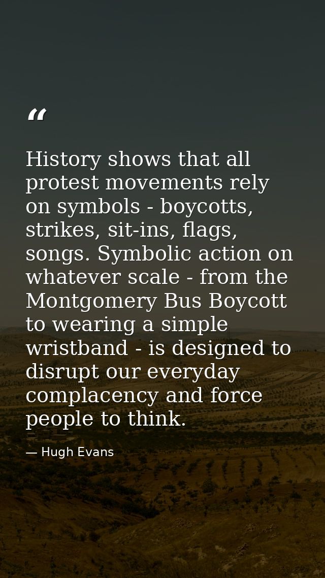 History shows that all protest movements rely on symbols - boycotts, strikes, sit-ins, flags, songs. Symbolic action on  — Hugh Evans