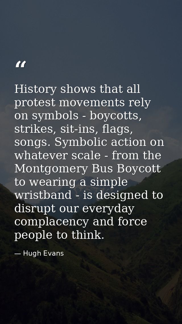 History shows that all protest movements rely on symbols - boycotts, strikes, sit-ins, flags, songs. Symbolic action on  — Hugh Evans
