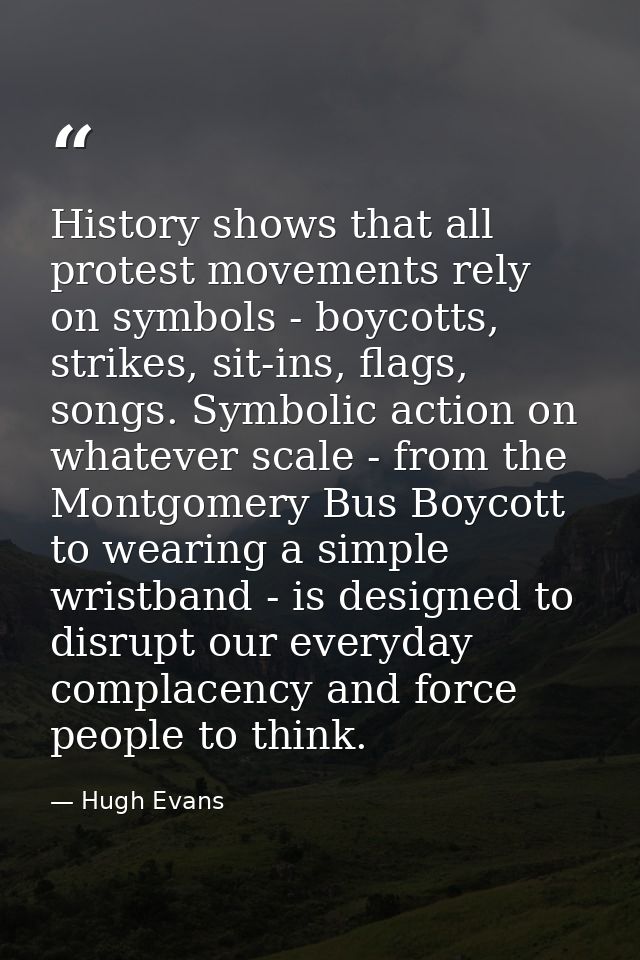 History shows that all protest movements rely on symbols - boycotts, strikes, sit-ins, flags, songs. Symbolic action on  — Hugh Evans