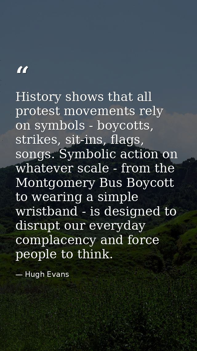 History shows that all protest movements rely on symbols - boycotts, strikes, sit-ins, flags, songs. Symbolic action on  — Hugh Evans