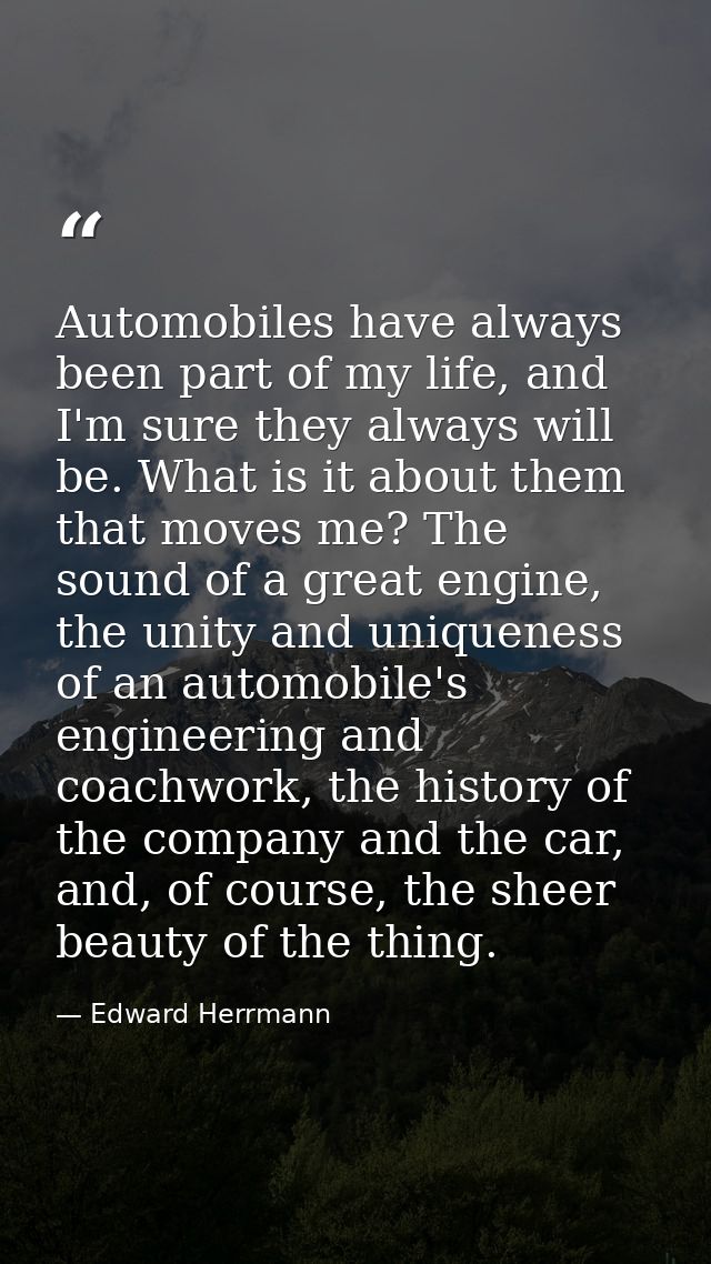 Automobiles have always been part of my life, and I'm sure they always will be. What is it about them that moves me? The — Edward Herrmann