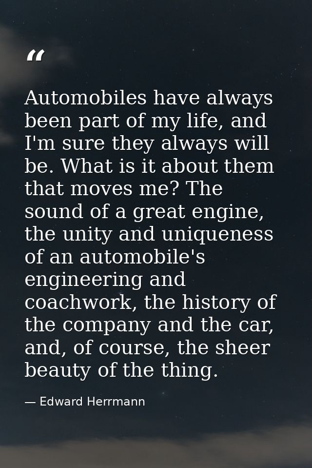 Automobiles have always been part of my life, and I'm sure they always will be. What is it about them that moves me? The — Edward Herrmann