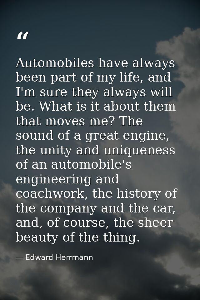 Automobiles have always been part of my life, and I'm sure they always will be. What is it about them that moves me? The — Edward Herrmann