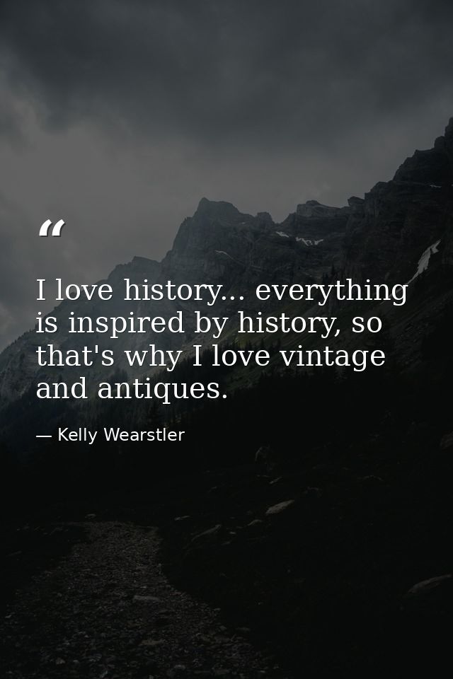 I love history... everything is inspired by history, so that's why I love vintage and antiques. — Kelly Wearstler