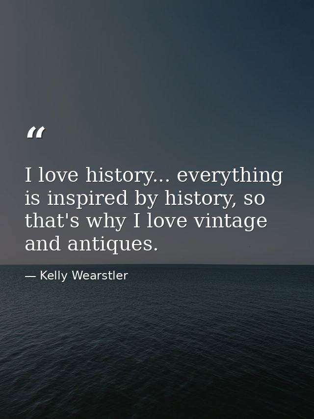 I love history... everything is inspired by history, so that's why I love vintage and antiques. — Kelly Wearstler