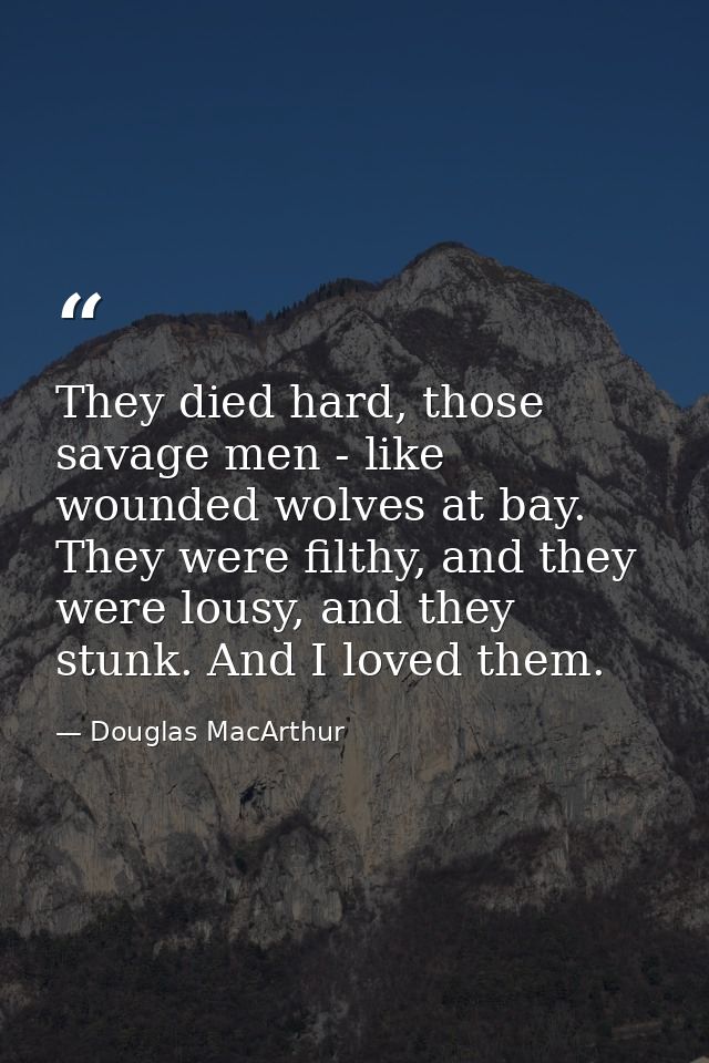 They died hard, those savage men - like wounded wolves at bay. They were filthy, and they were lousy, and they stunk. An — Douglas MacArthur