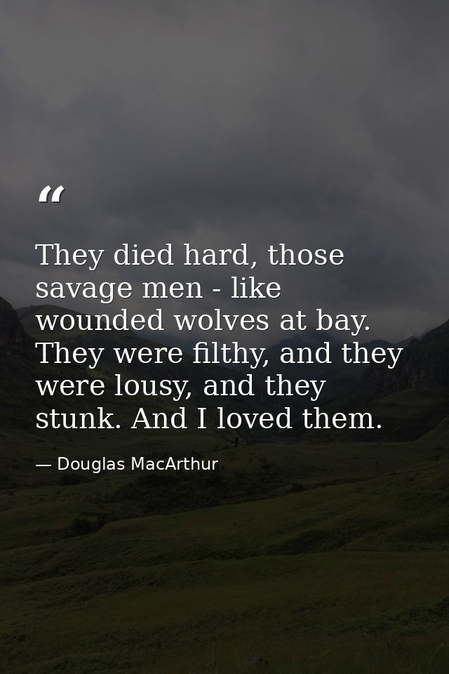 They died hard, those savage men - like wounded wolves at bay. They were filthy, and they were lousy, and they stunk. An — Douglas MacArthur