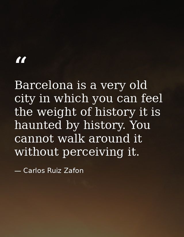 Barcelona is a very old city in which you can feel the weight of history it is haunted by history. You cannot walk aroun — Carlos Ruiz Zafon