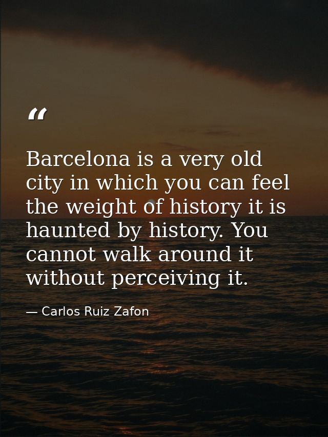Barcelona is a very old city in which you can feel the weight of history it is haunted by history. You cannot walk aroun — Carlos Ruiz Zafon