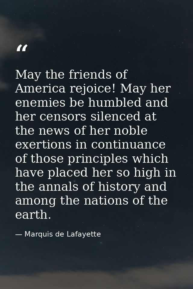May the friends of America rejoice! May her enemies be humbled and her censors silenced at the news of her noble exertio — Marquis de Lafayette