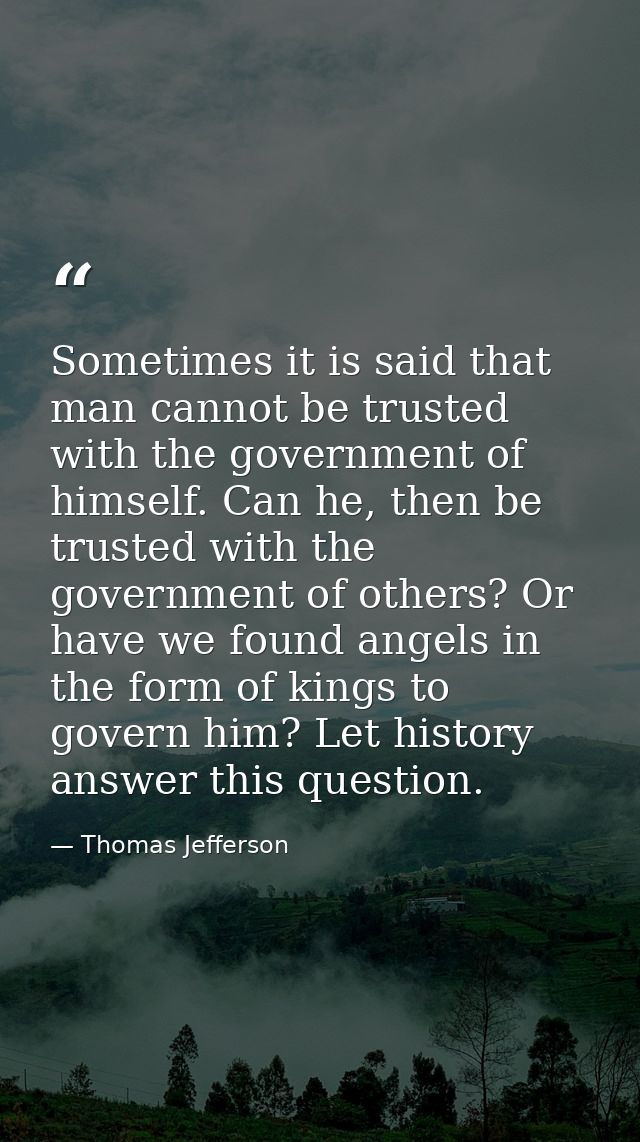 Sometimes it is said that man cannot be trusted with the government of himself. Can he, then be trusted with the governm — Thomas Jefferson