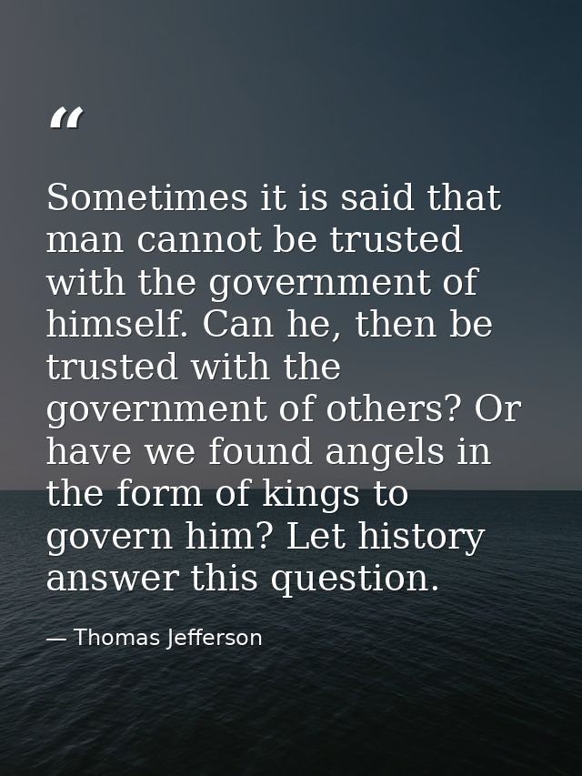 Sometimes it is said that man cannot be trusted with the government of himself. Can he, then be trusted with the governm — Thomas Jefferson