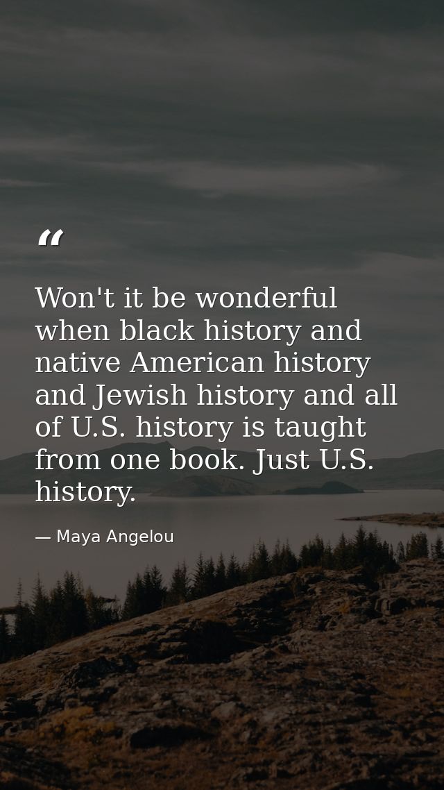 Won't it be wonderful when black history and native American history and Jewish history and all of U.S. history is taugh — Maya Angelou
