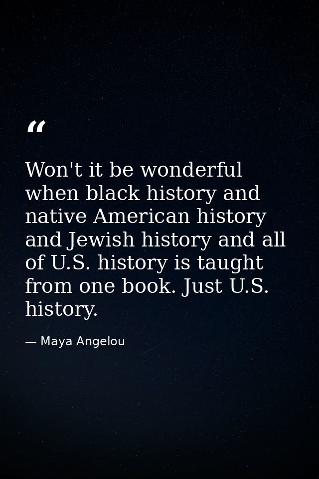 Won't it be wonderful when black history and native American history and Jewish history and all of U.S. history is taugh — Maya Angelou