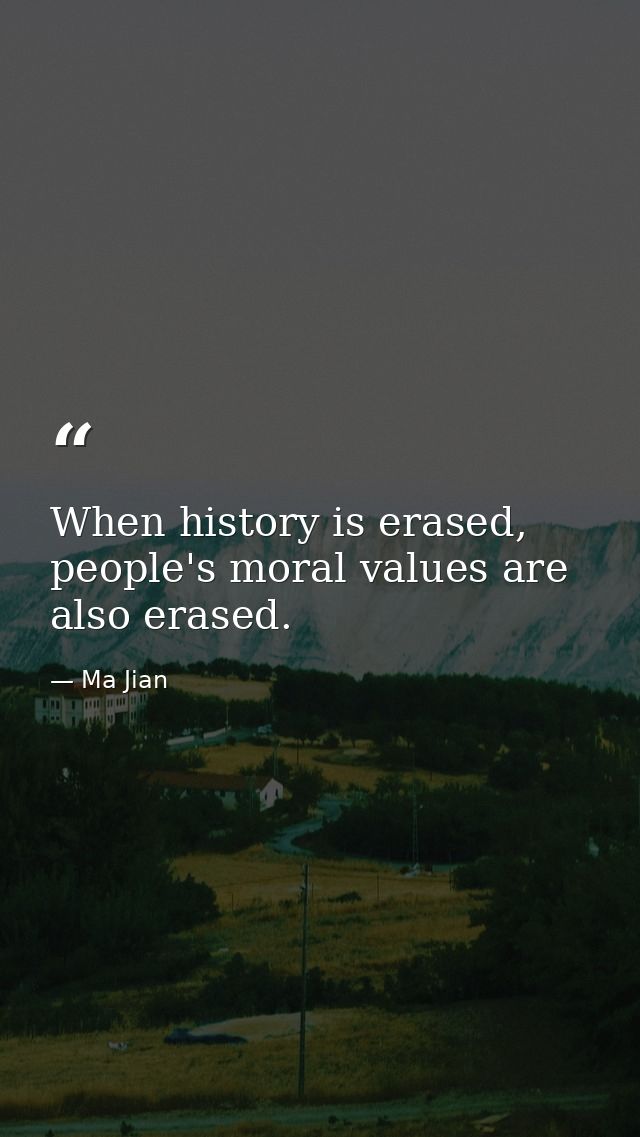When history is erased, people's moral values are also erased. — Ma Jian