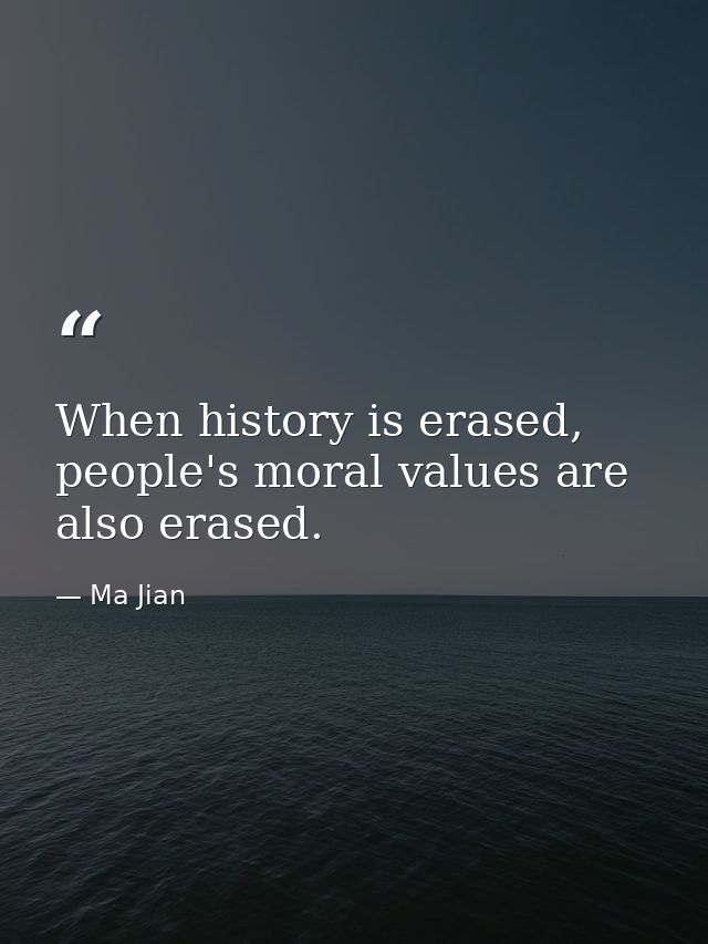 When history is erased, people's moral values are also erased. — Ma Jian