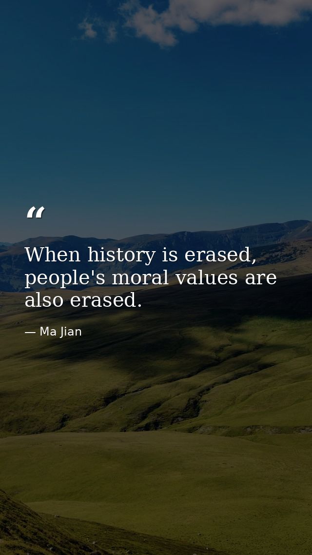 When history is erased, people's moral values are also erased. — Ma Jian