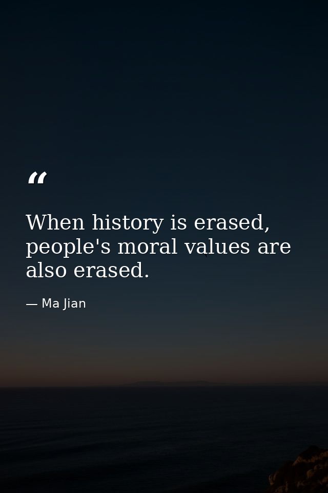 When history is erased, people's moral values are also erased. — Ma Jian
