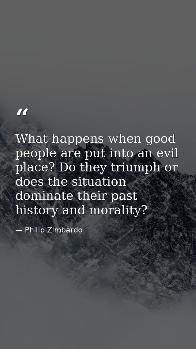 What happens when good people are put into an evil place? Do they triumph or does the situation dominate their past hist — Philip Zimbardo