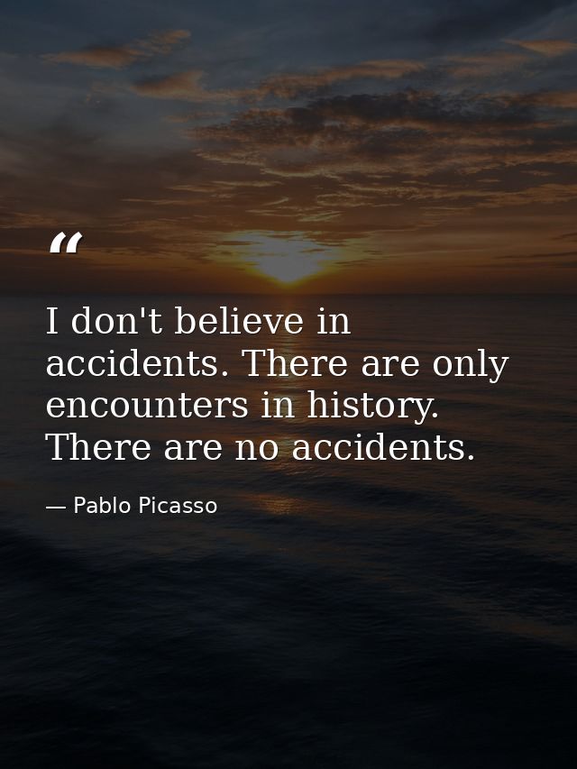I don't believe in accidents. There are only encounters in history. There are no accidents. — Pablo Picasso