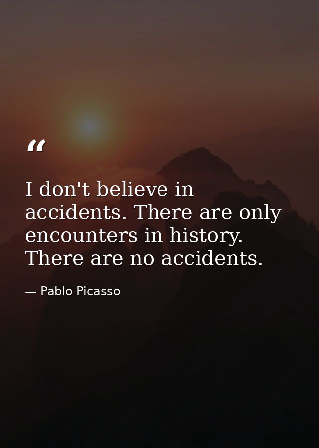 I don't believe in accidents. There are only encounters in history. There are no accidents. — Pablo Picasso