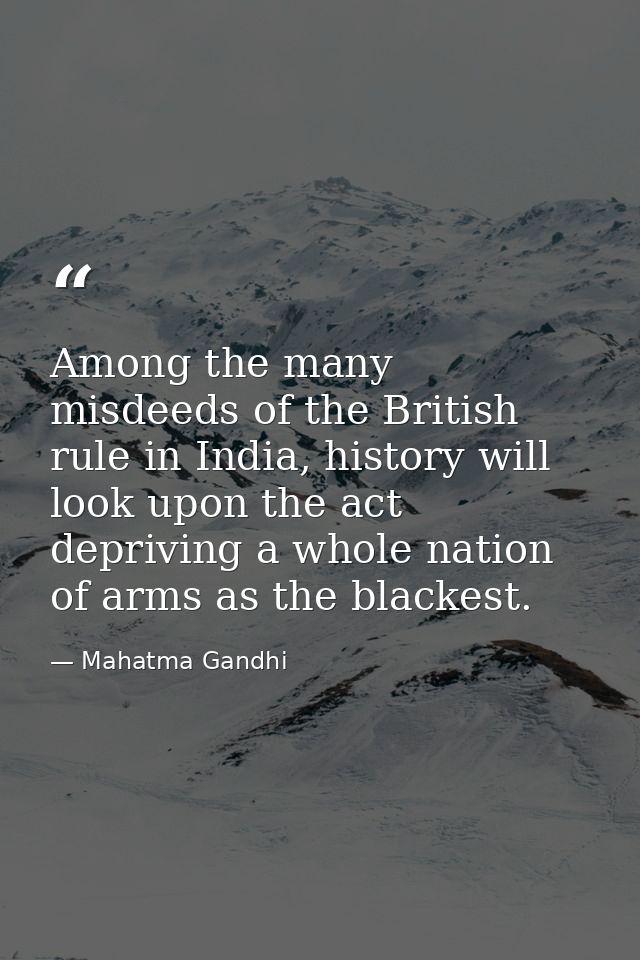 Among the many misdeeds of the British rule in India, history will look upon the act depriving a whole nation of arms as — Mahatma Gandhi
