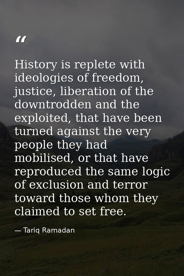 History is replete with ideologies of freedom, justice, liberation of the downtrodden and the exploited, that have been  — Tariq Ramadan