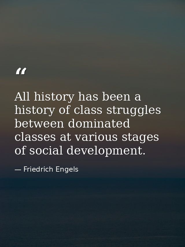All history has been a history of class struggles between dominated classes at various stages of social development. — Friedrich Engels