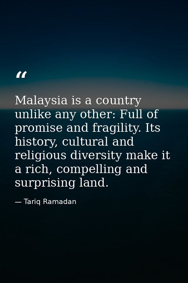 Malaysia is a country unlike any other: Full of promise and fragility. Its history, cultural and religious diversity mak — Tariq Ramadan