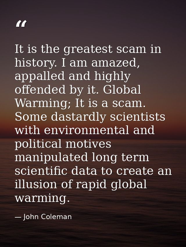 It is the greatest scam in history. I am amazed, appalled and highly offended by it. Global Warming; It is a scam. Some  — John Coleman