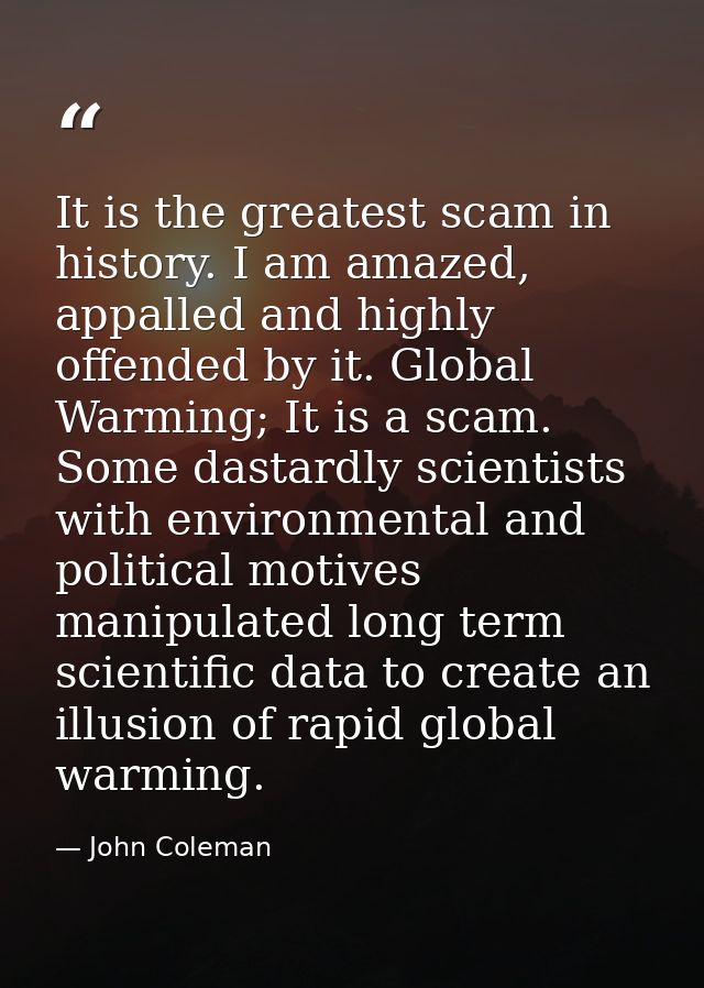 It is the greatest scam in history. I am amazed, appalled and highly offended by it. Global Warming; It is a scam. Some  — John Coleman