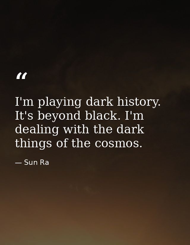 I'm playing dark history. It's beyond black. I'm dealing with the dark things of the cosmos. — Sun Ra