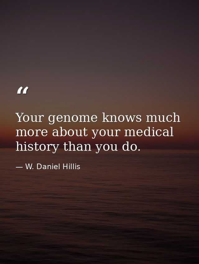 Your genome knows much more about your medical history than you do. — W. Daniel Hillis