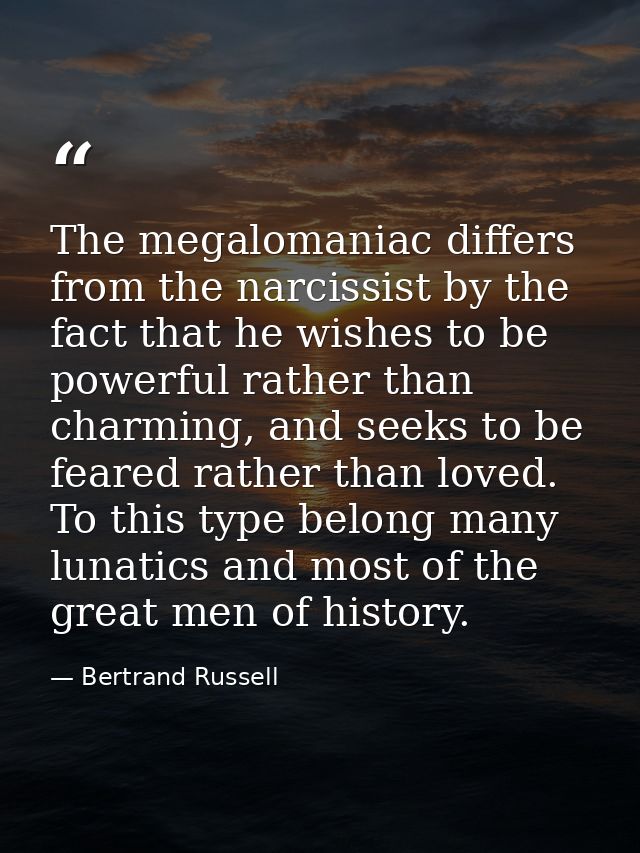 The megalomaniac differs from the narcissist by the fact that he wishes to be powerful rather than charming, and seeks t — Bertrand Russell