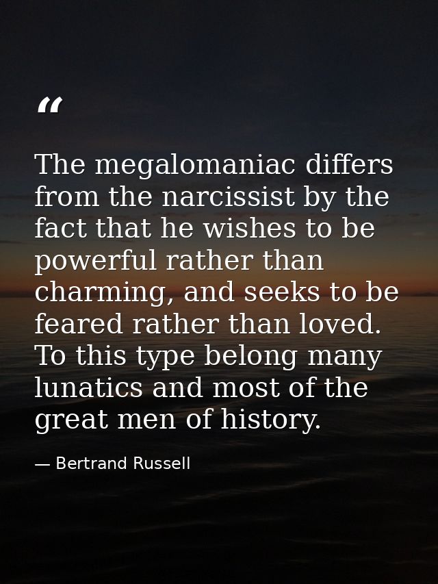 The megalomaniac differs from the narcissist by the fact that he wishes to be powerful rather than charming, and seeks t — Bertrand Russell