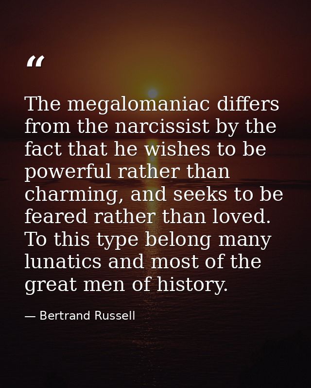 The megalomaniac differs from the narcissist by the fact that he wishes to be powerful rather than charming, and seeks t — Bertrand Russell