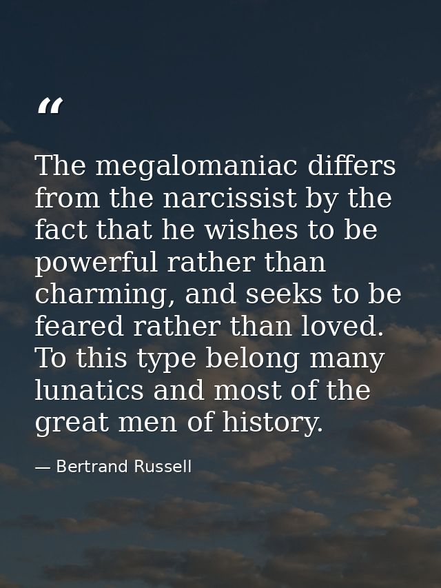 The megalomaniac differs from the narcissist by the fact that he wishes to be powerful rather than charming, and seeks t — Bertrand Russell