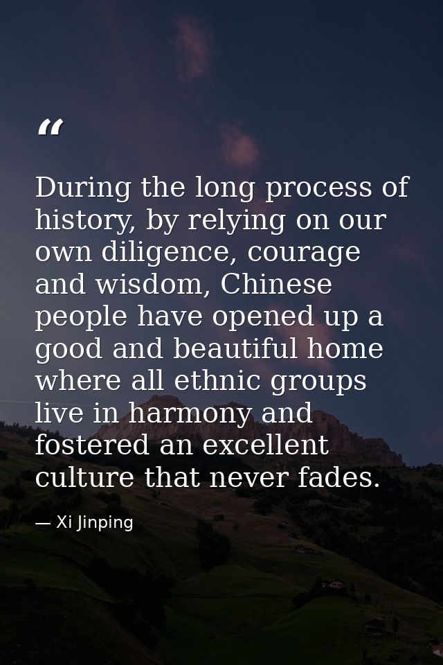 During the long process of history, by relying on our own diligence, courage and wisdom, Chinese people have opened up a — Xi Jinping