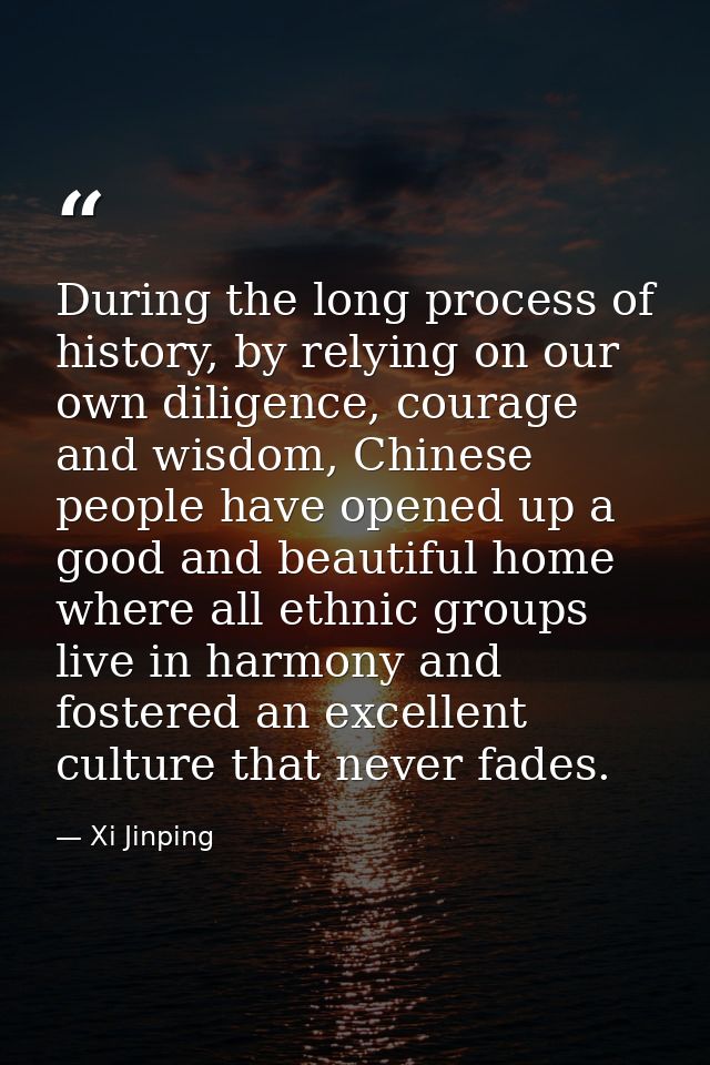 During the long process of history, by relying on our own diligence, courage and wisdom, Chinese people have opened up a — Xi Jinping