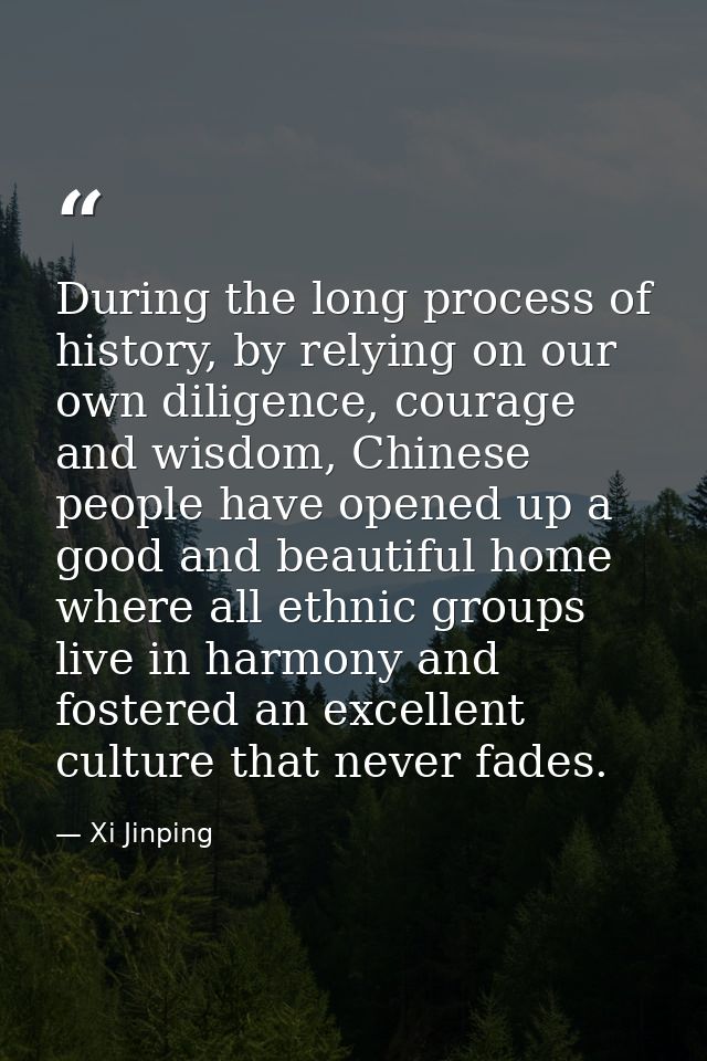During the long process of history, by relying on our own diligence, courage and wisdom, Chinese people have opened up a — Xi Jinping