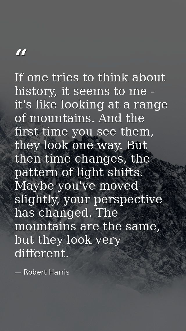 If one tries to think about history, it seems to me - it's like looking at a range of mountains. And the first time you  — Robert Harris