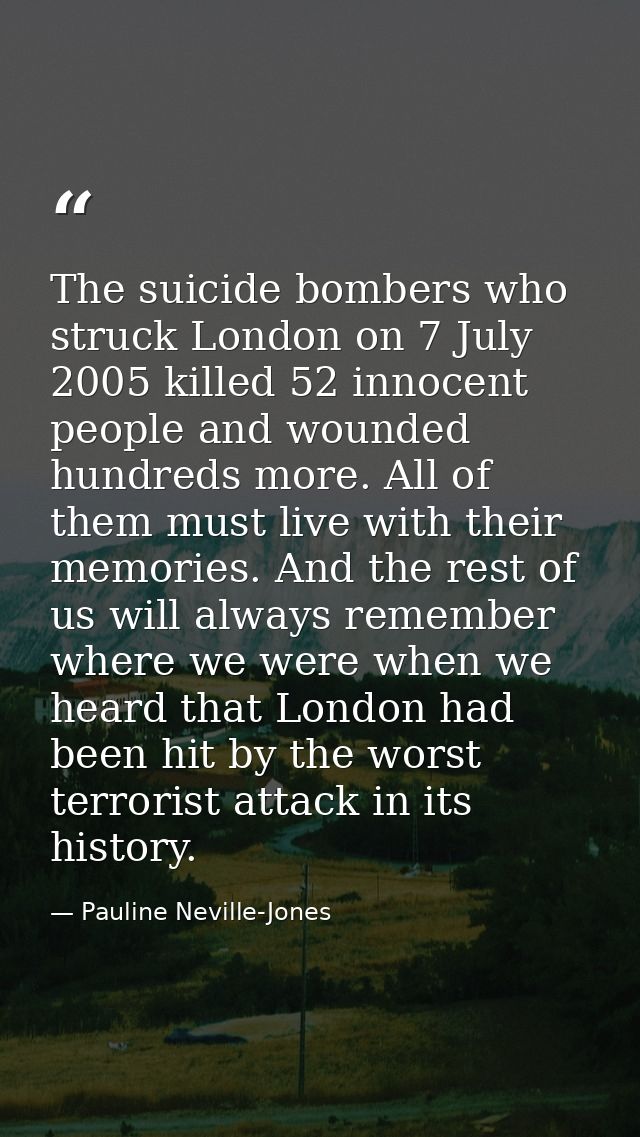 The suicide bombers who struck London on 7 July 2005 killed 52 innocent people and wounded hundreds more. All of them mu — Pauline Neville-Jones
