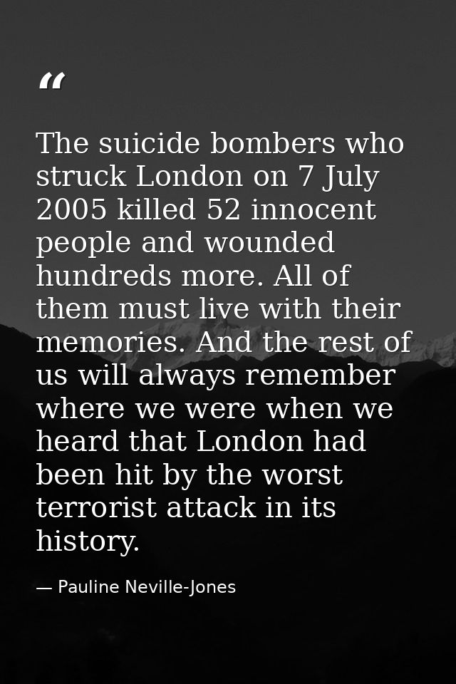 The suicide bombers who struck London on 7 July 2005 killed 52 innocent people and wounded hundreds more. All of them mu — Pauline Neville-Jones