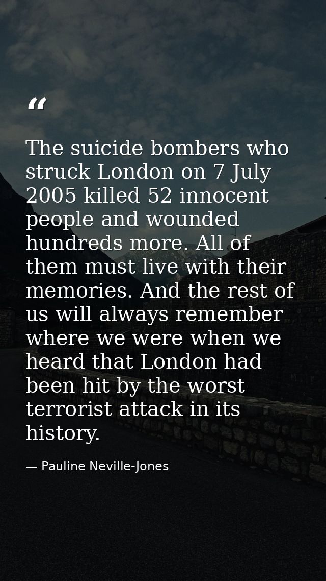 The suicide bombers who struck London on 7 July 2005 killed 52 innocent people and wounded hundreds more. All of them mu — Pauline Neville-Jones