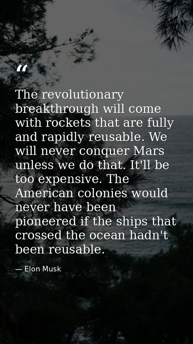 The revolutionary breakthrough will come with rockets that are fully and rapidly reusable. We will never conquer Mars un — Elon Musk