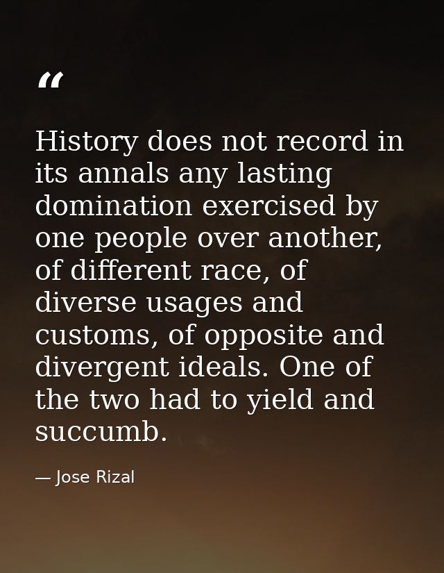 History does not record in its annals any lasting domination exercised by one people over another, of different race, of — Jose Rizal