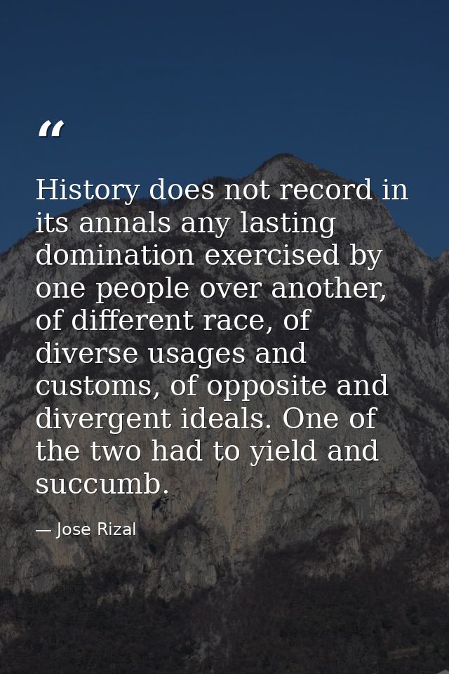 History does not record in its annals any lasting domination exercised by one people over another, of different race, of — Jose Rizal