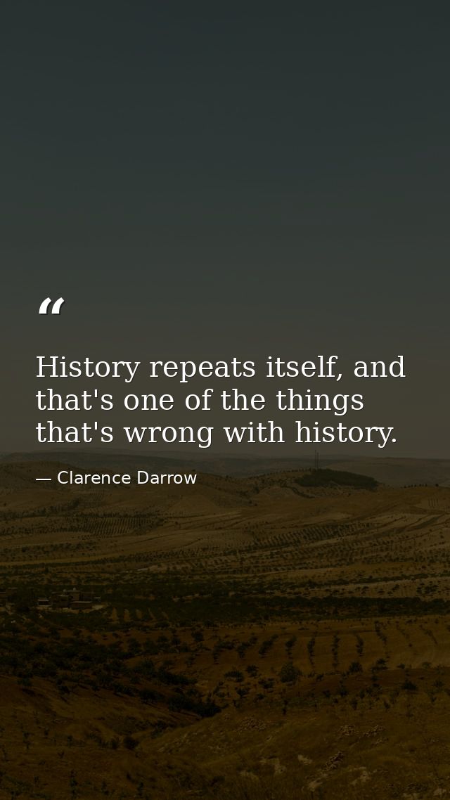 History repeats itself, and that's one of the things that's wrong with history. — Clarence Darrow