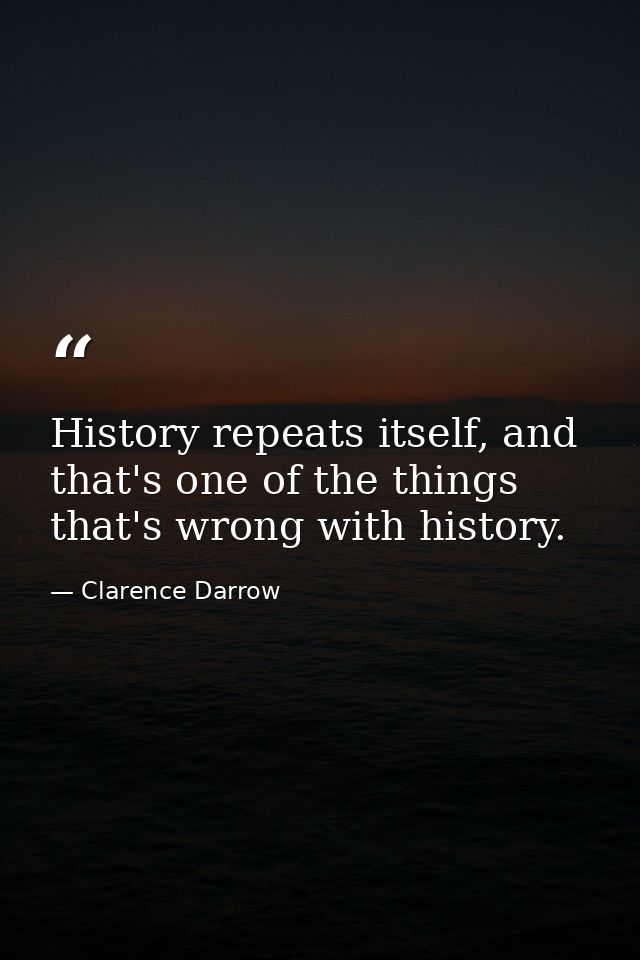 History repeats itself, and that's one of the things that's wrong with history. — Clarence Darrow